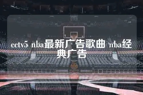 cctv5nba插播的广告 cctv5nba宣传片背景音乐-第3张图片-www.211178.com_果博福布斯